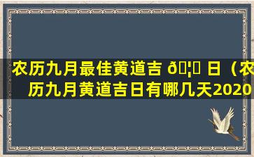 农历九月最佳黄道吉 🦆 日（农历九月黄道吉日有哪几天2020）